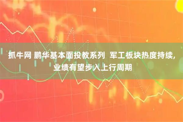 抓牛网 鹏华基本面投教系列  军工板块热度持续, 业绩有望步入上行周期