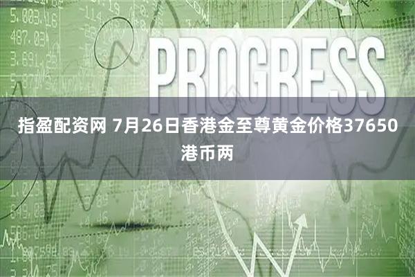 指盈配资网 7月26日香港金至尊黄金价格37650港币两