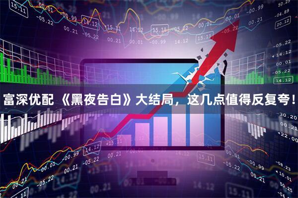 富深优配 《黑夜告白》大结局，这几点值得反复夸！