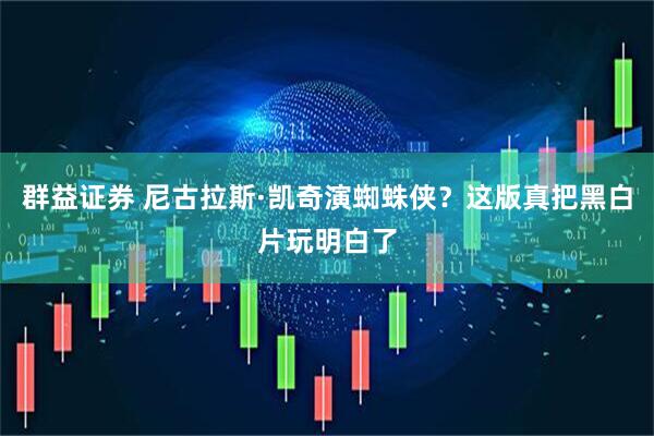 群益证券 尼古拉斯·凯奇演蜘蛛侠？这版真把黑白片玩明白了