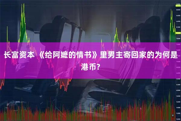 长富资本 《给阿嬷的情书》里男主寄回家的为何是港币?